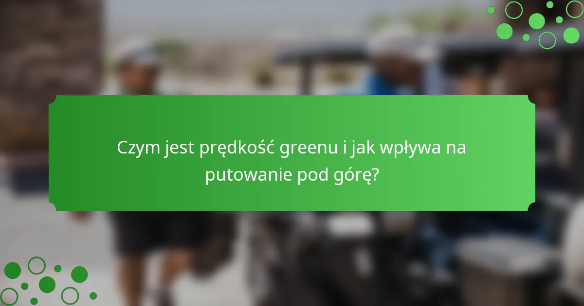 Czym jest prędkość greenu i jak wpływa na putowanie pod górę?