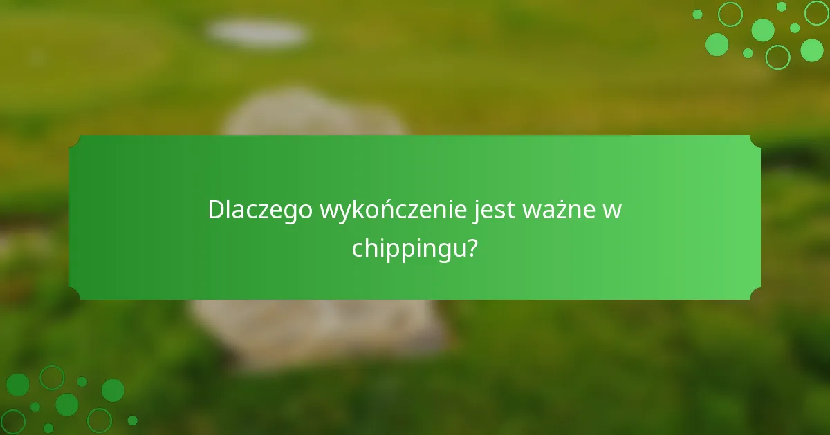 Dlaczego wykończenie jest ważne w chippingu?