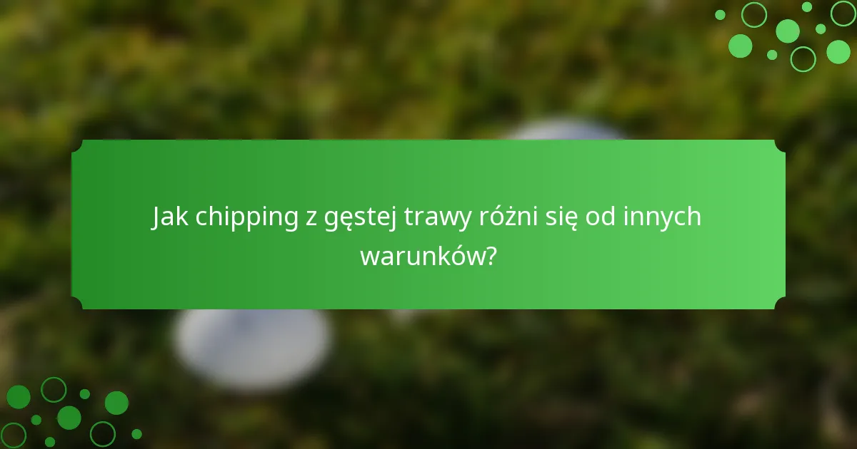 Jak chipping z gęstej trawy różni się od innych warunków?