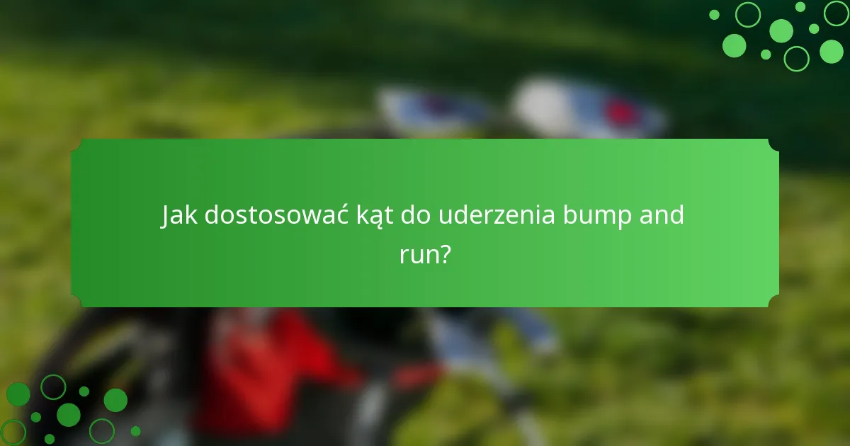 Jak dostosować kąt do uderzenia bump and run?