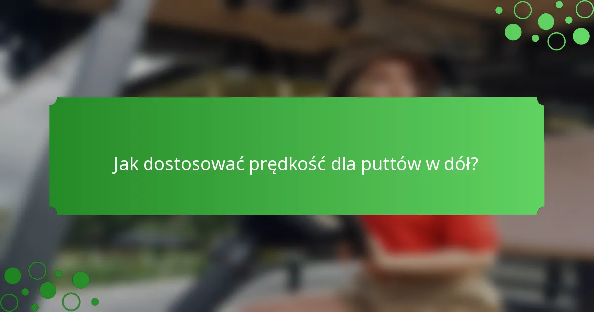 Jak dostosować prędkość dla puttów w dół?