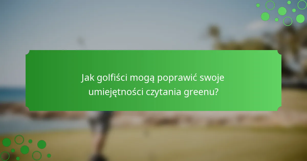 Jak golfiści mogą poprawić swoje umiejętności czytania greenu?