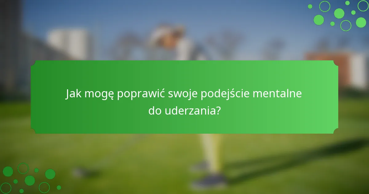 Jak mogę poprawić swoje podejście mentalne do uderzania?