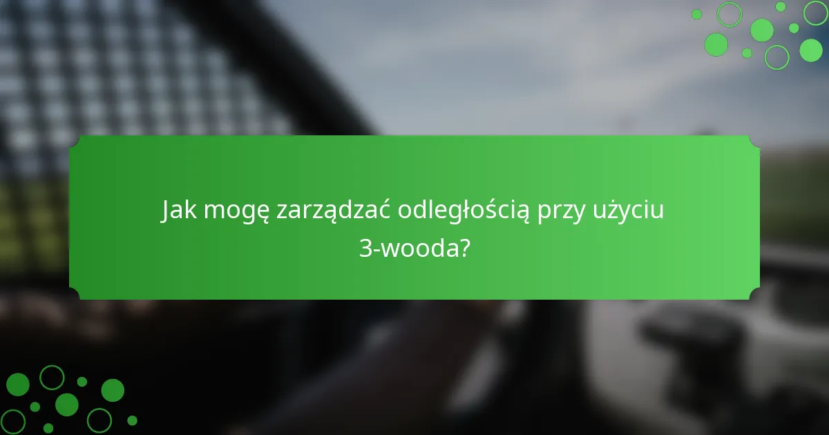 Jak mogę zarządzać odległością przy użyciu 3-wooda?