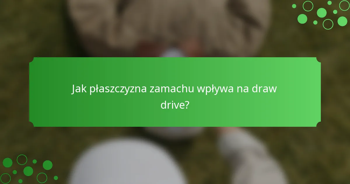 Jak płaszczyzna zamachu wpływa na draw drive?