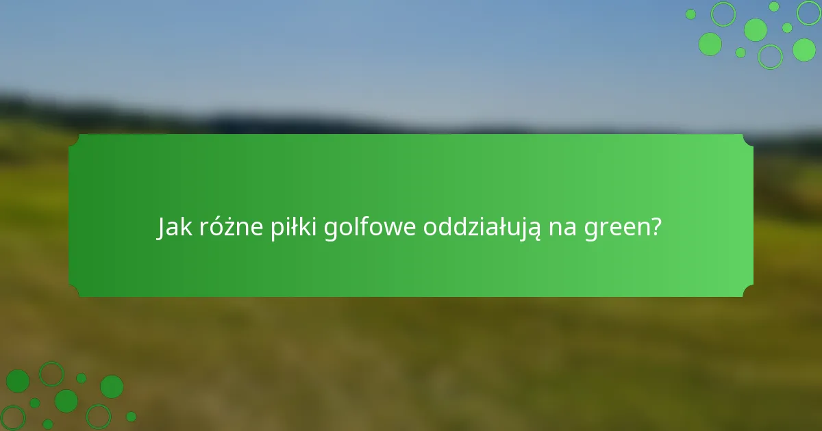 Jak różne piłki golfowe oddziałują na green?
