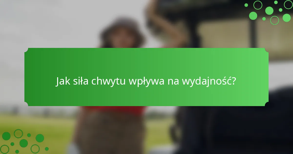 Jak siła chwytu wpływa na wydajność?