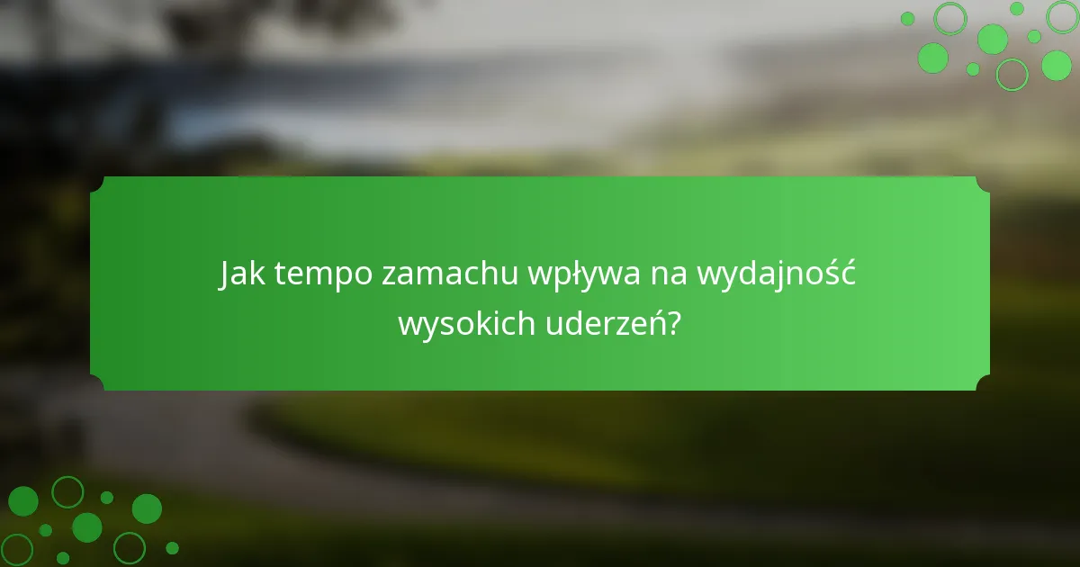 Jak tempo zamachu wpływa na wydajność wysokich uderzeń?