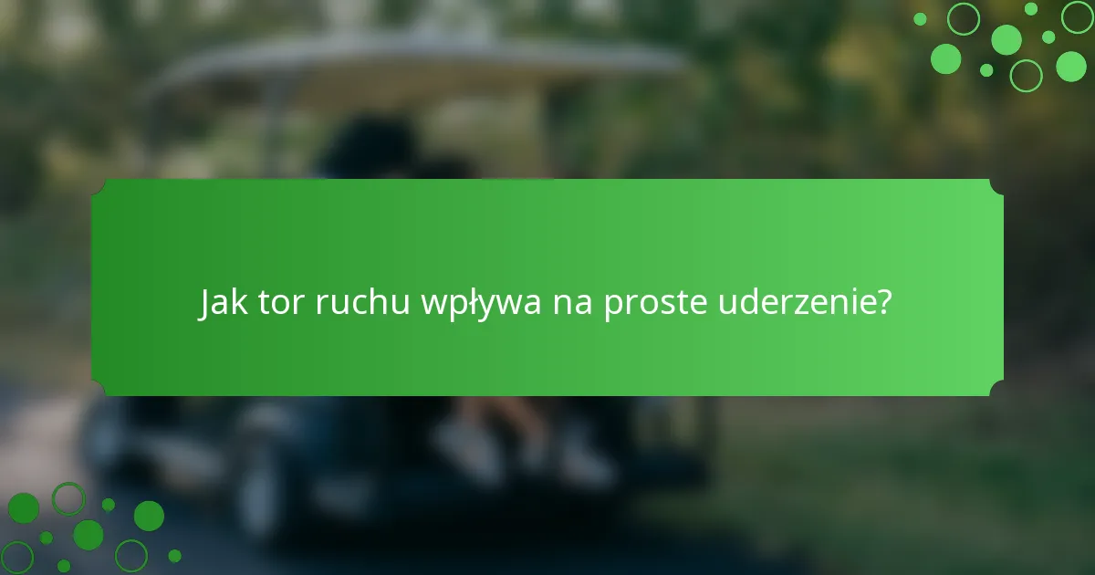 Jak tor ruchu wpływa na proste uderzenie?