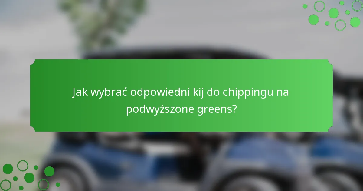 Jak wybrać odpowiedni kij do chippingu na podwyższone greens?