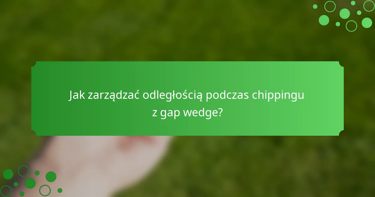 Jak zarządzać odległością podczas chippingu z gap wedge?