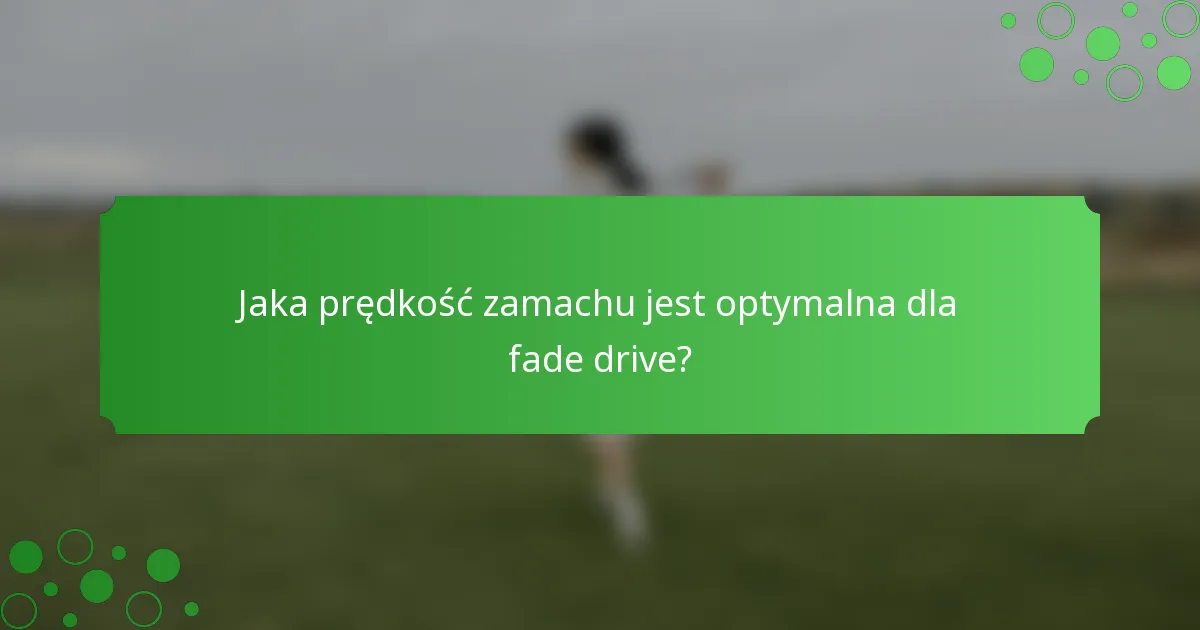 Jaka prędkość zamachu jest optymalna dla fade drive?