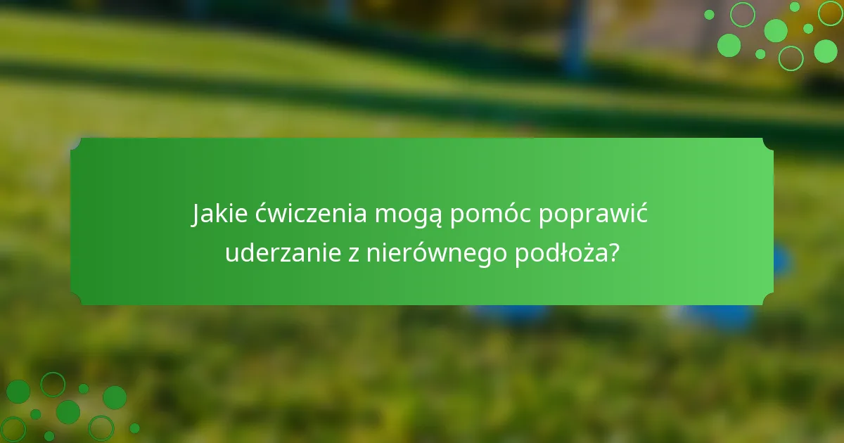 Jakie ćwiczenia mogą pomóc poprawić uderzanie z nierównego podłoża?