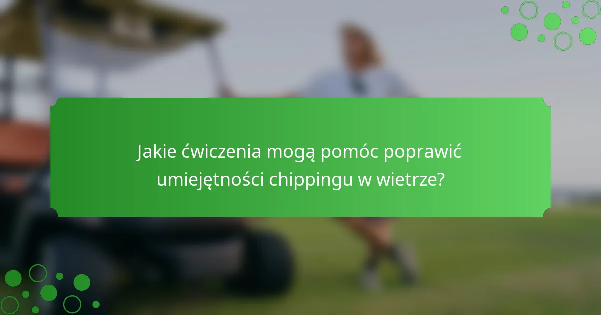 Jakie ćwiczenia mogą pomóc poprawić umiejętności chippingu w wietrze?