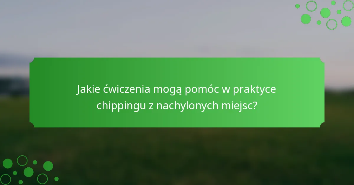 Jakie ćwiczenia mogą pomóc w praktyce chippingu z nachylonych miejsc?