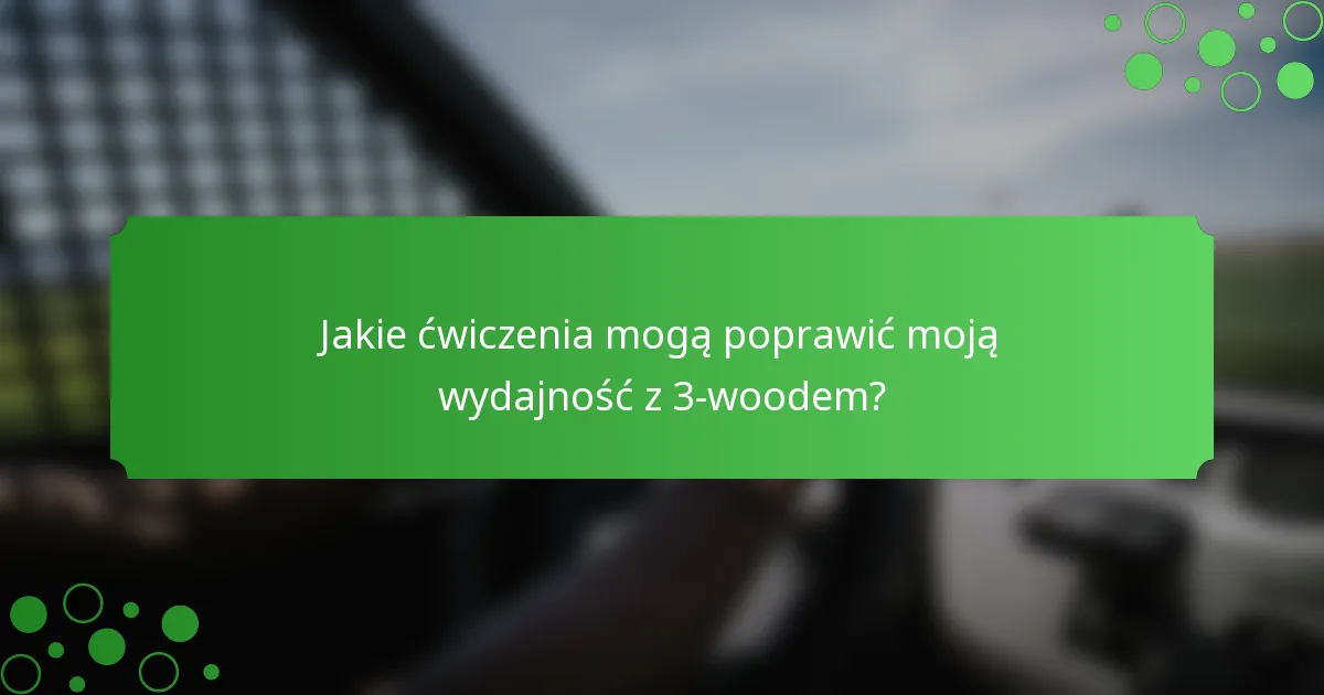 Jakie ćwiczenia mogą poprawić moją wydajność z 3-woodem?