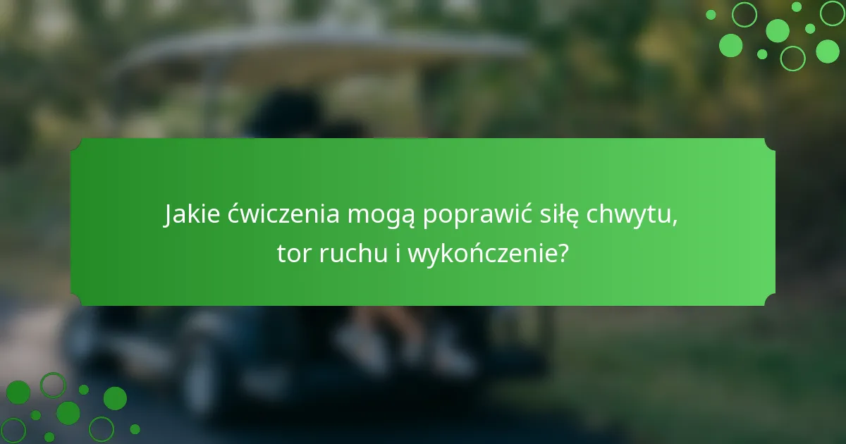 Jakie ćwiczenia mogą poprawić siłę chwytu, tor ruchu i wykończenie?
