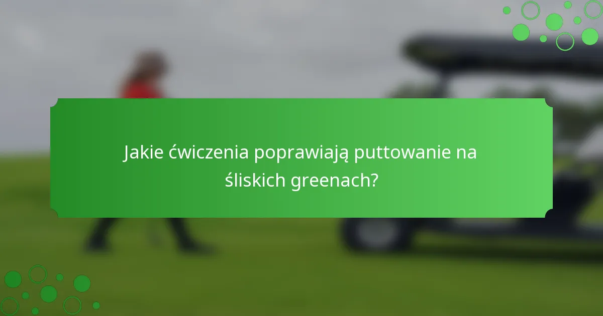 Jakie ćwiczenia poprawiają puttowanie na śliskich greenach?
