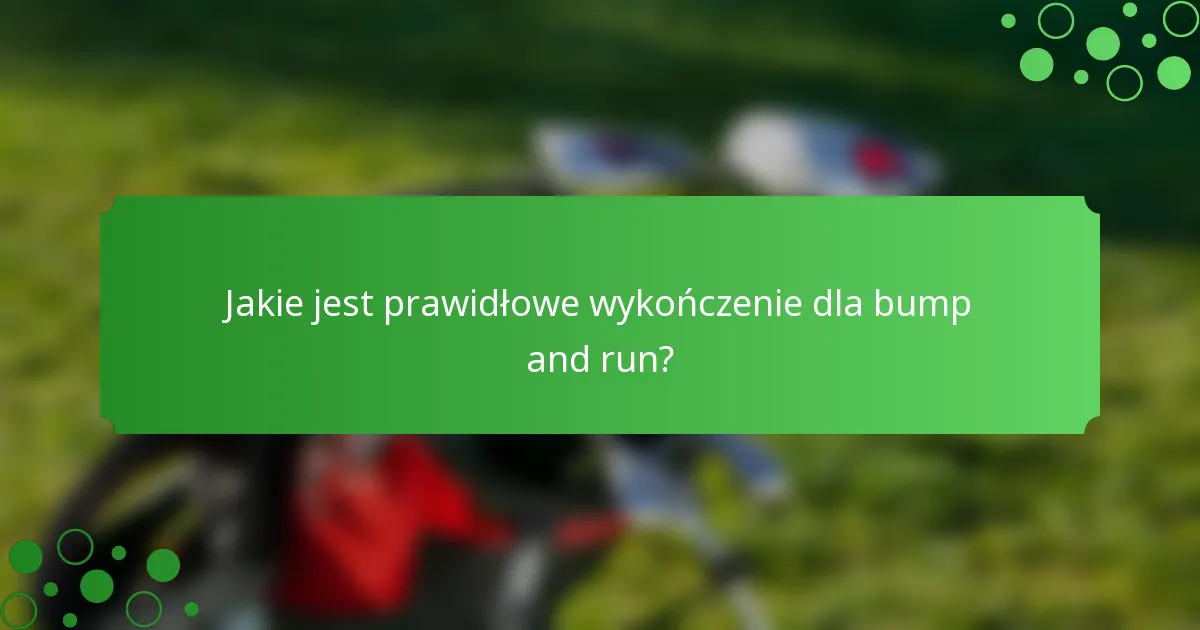 Jakie jest prawidłowe wykończenie dla bump and run?