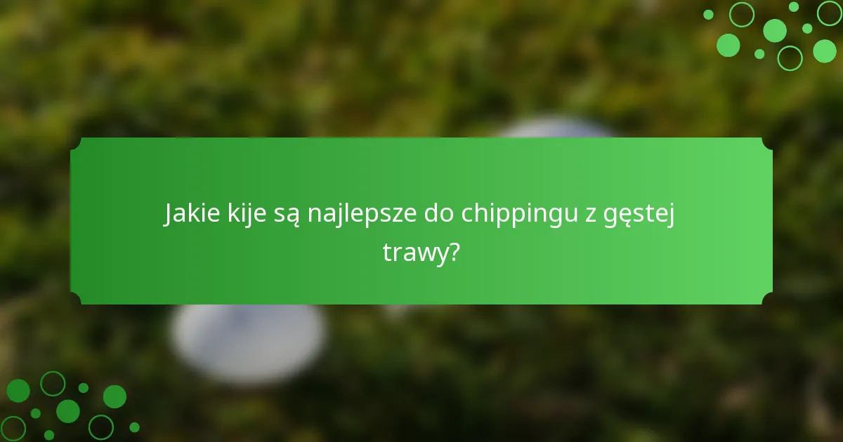 Jakie kije są najlepsze do chippingu z gęstej trawy?