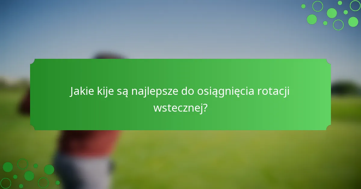 Jakie kije są najlepsze do osiągnięcia rotacji wstecznej?