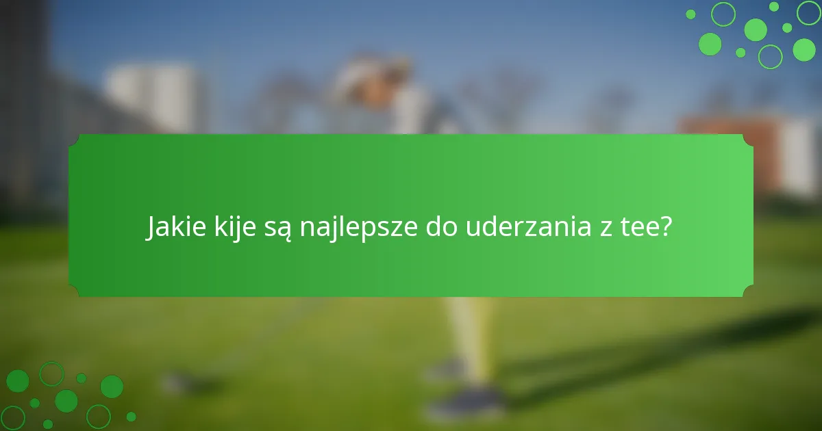 Jakie kije są najlepsze do uderzania z tee?