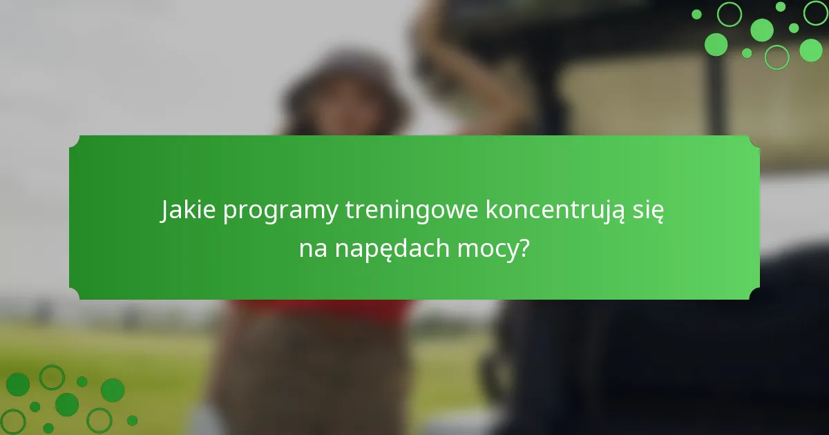 Jakie programy treningowe koncentrują się na napędach mocy?