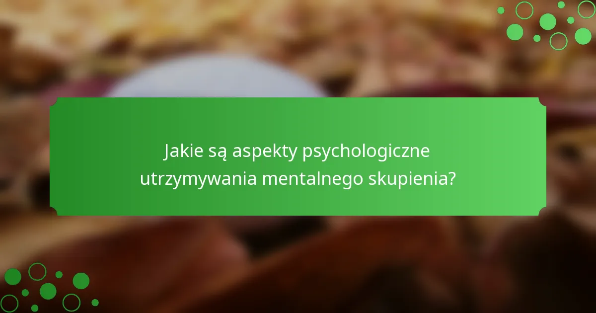 Jakie są aspekty psychologiczne utrzymywania mentalnego skupienia?