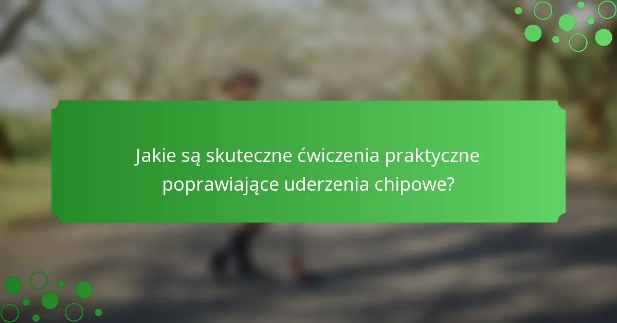 Jakie są skuteczne ćwiczenia praktyczne poprawiające uderzenia chipowe?
