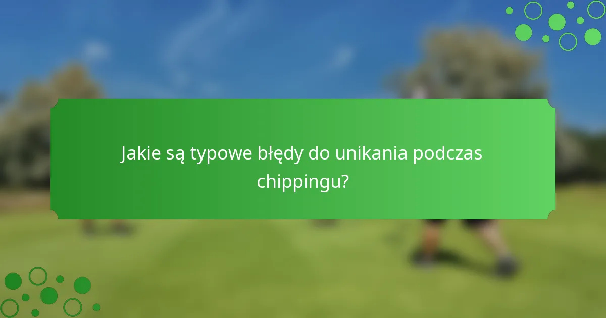 Jakie są typowe błędy do unikania podczas chippingu?