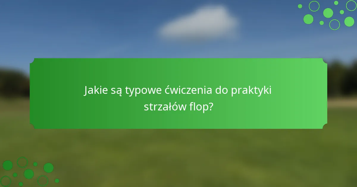 Jakie są typowe ćwiczenia do praktyki strzałów flop?
