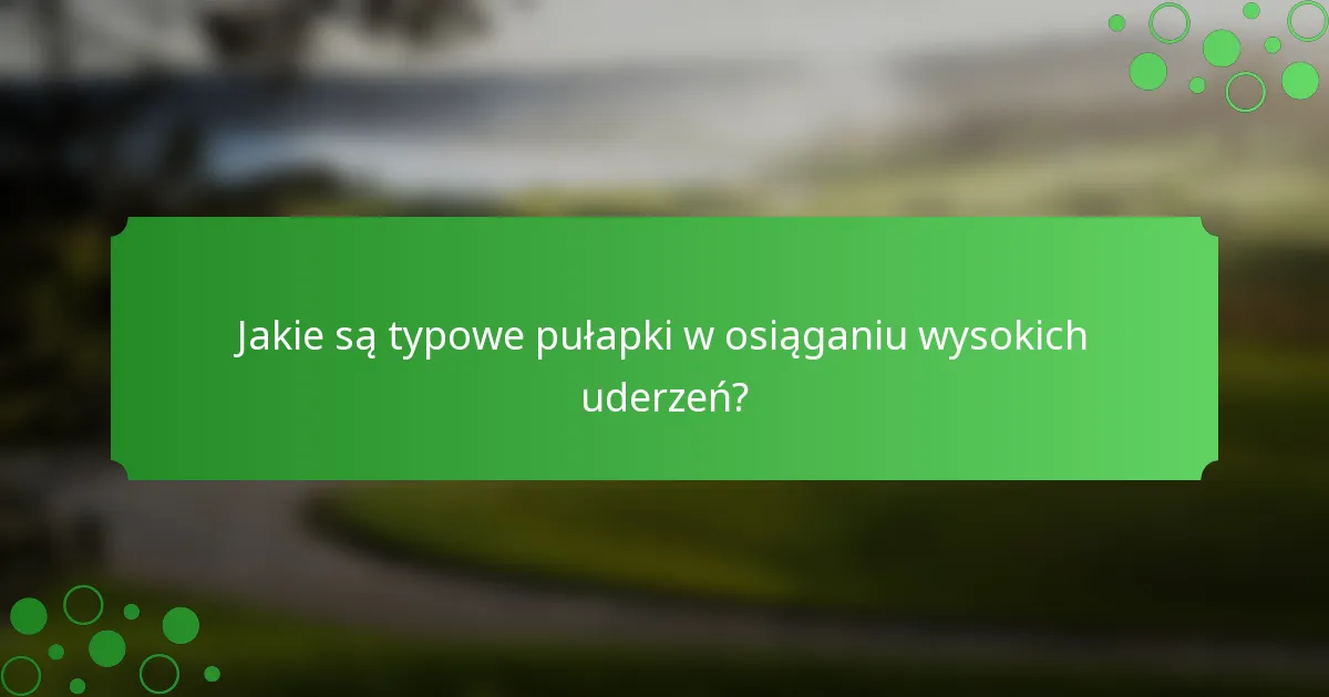 Jakie są typowe pułapki w osiąganiu wysokich uderzeń?