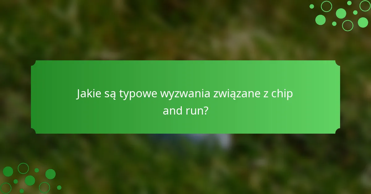 Jakie są typowe wyzwania związane z chip and run?