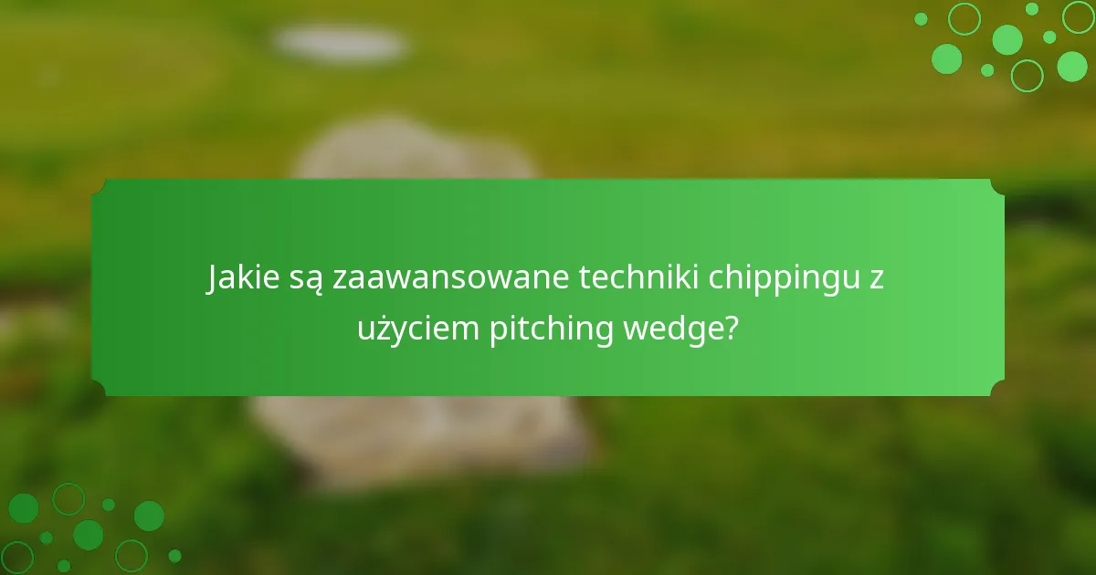 Jakie są zaawansowane techniki chippingu z użyciem pitching wedge?