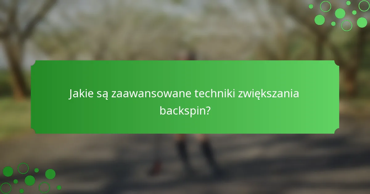 Jakie są zaawansowane techniki zwiększania backspin?