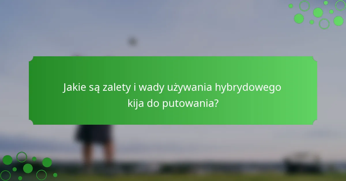 Jakie są zalety i wady używania hybrydowego kija do putowania?