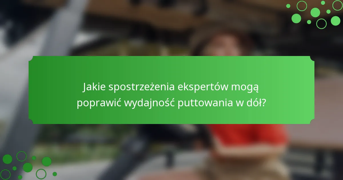 Jakie spostrzeżenia ekspertów mogą poprawić wydajność puttowania w dół?