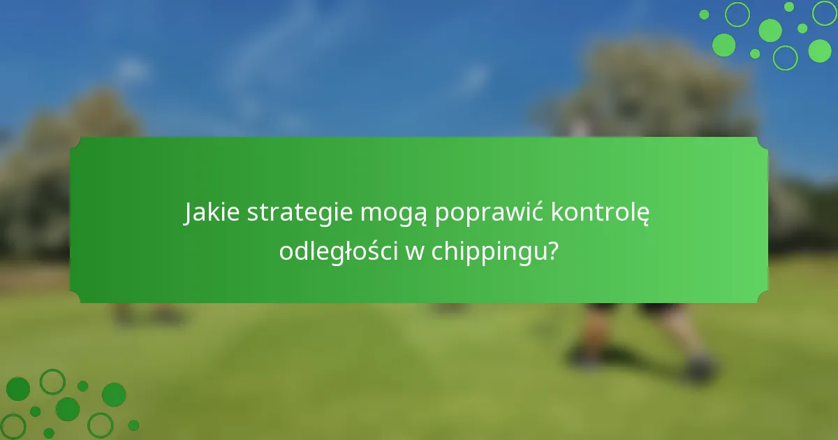 Jakie strategie mogą poprawić kontrolę odległości w chippingu?
